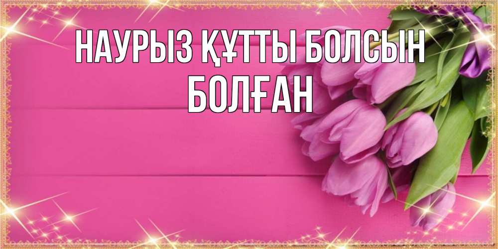 Күн сайын ашық хат с именем, Болған Наурыз құтты болсын открытка для фотошопа с подписью Онлайн тегін жүктеп алу тілектері бар керемет карта 