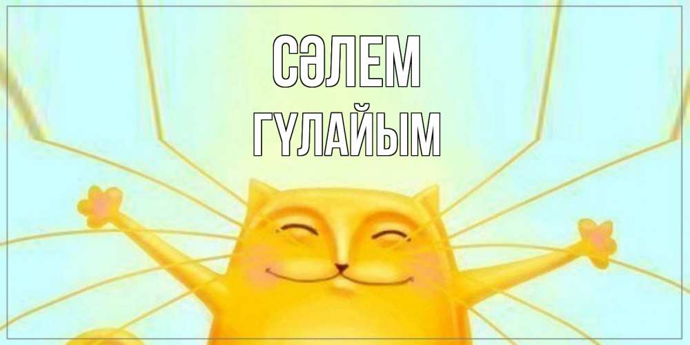Күн сайын ашық хат с именем, ГҮЛАЙЫМ Сәлем кот Онлайн тегін жүктеп алу тілектері бар керемет карта 