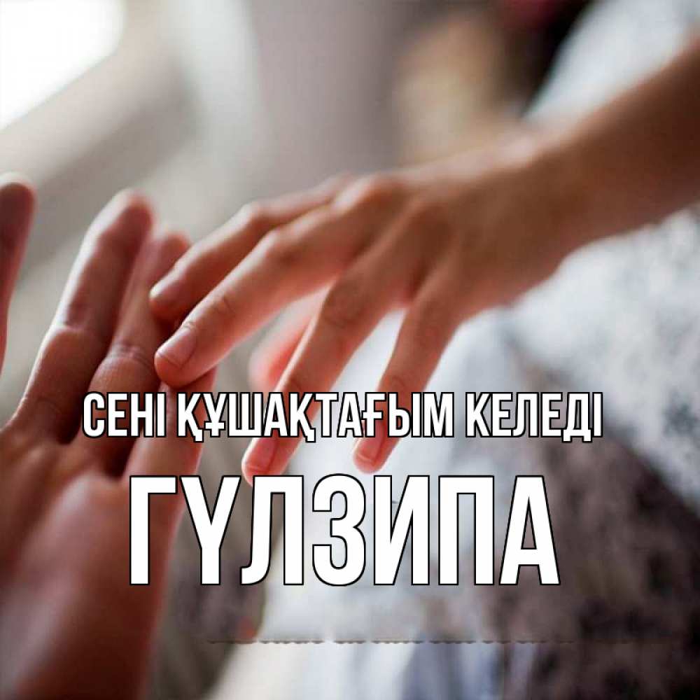 Күн сайын ашық хат с именем, ГҮЛЗИПА сені құшақтағым келеді прикосновение Онлайн тегін жүктеп алу тілектері бар керемет карта 