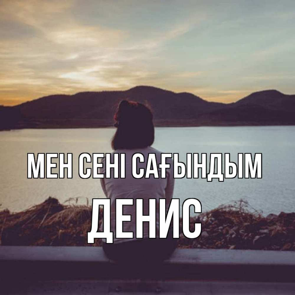 Күн сайын ашық хат с именем, Денис Мен сені сағындым я уже соскучилась Онлайн тегін жүктеп алу тілектері бар керемет карта 