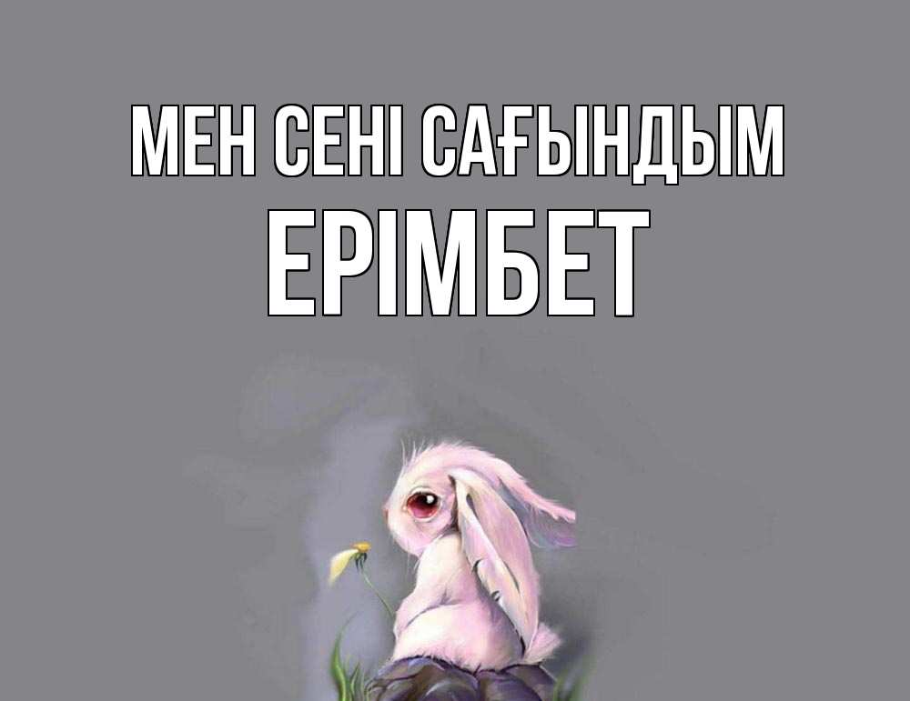 Күн сайын ашық хат с именем, Ерімбет Мен сені сағындым заяц Онлайн тегін жүктеп алу тілектері бар керемет карта 