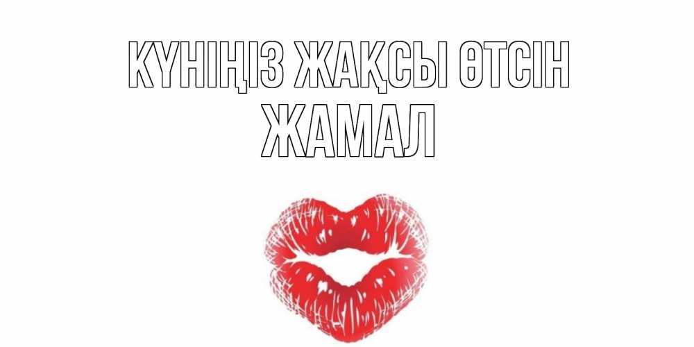Күн сайын ашық хат с именем, ЖАМАЛ Күніңіз жақсы өтсін Поцелуй Онлайн тегін жүктеп алу тілектері бар керемет карта 