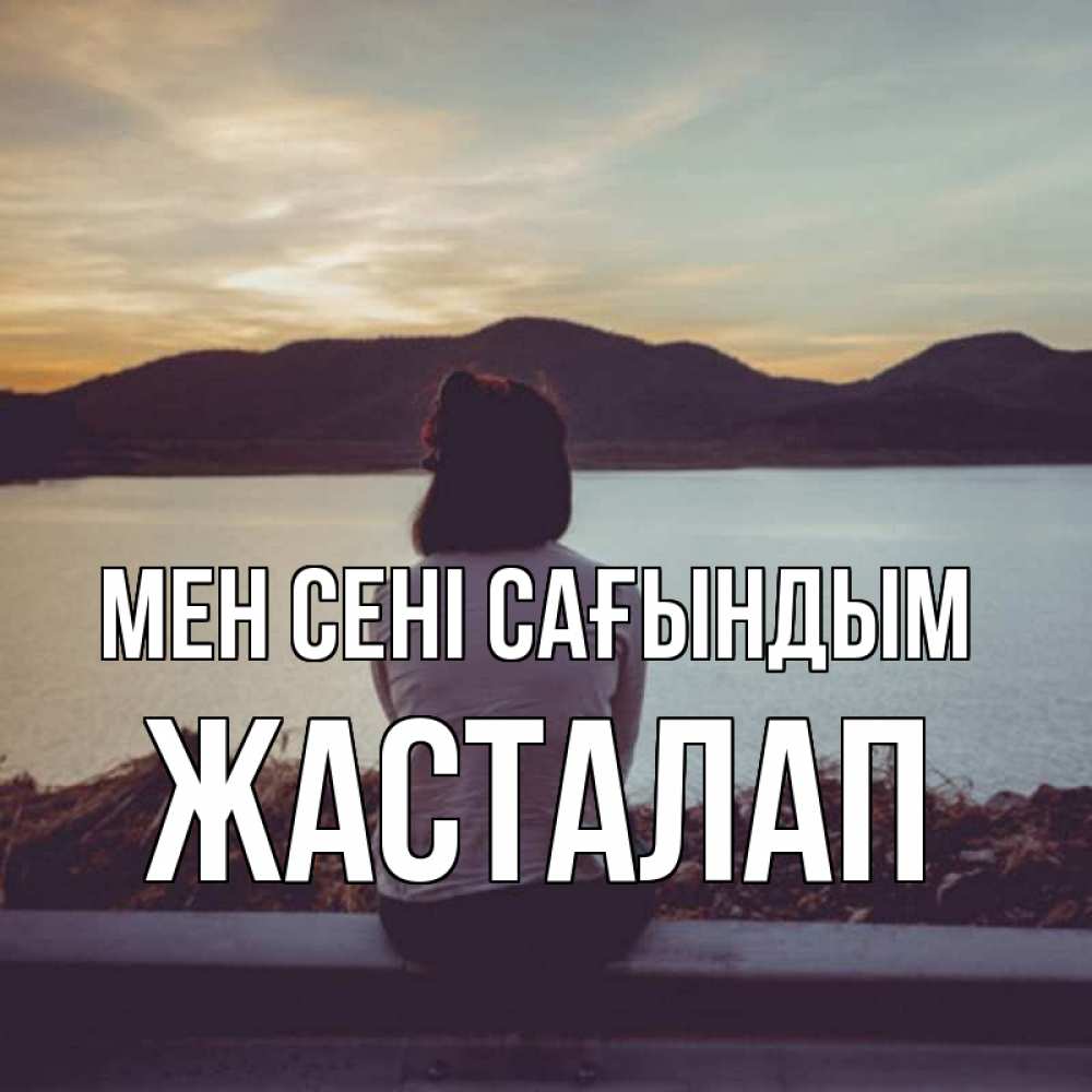 Күн сайын ашық хат с именем, Жасталап Мен сені сағындым я уже соскучилась Онлайн тегін жүктеп алу тілектері бар керемет карта 
