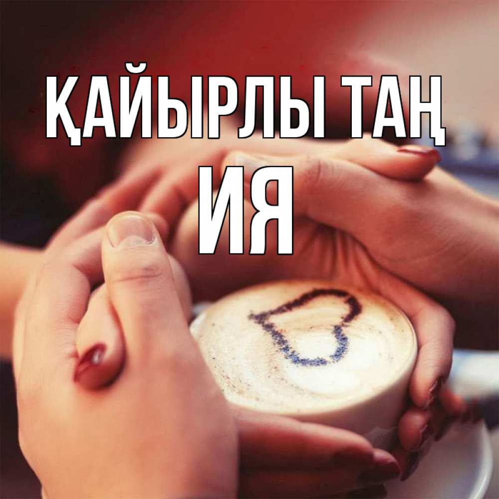 Күн сайын ашық хат с именем, Ия Қайырлы таң мы навсегда вместе Онлайн тегін жүктеп алу тілектері бар керемет карта 