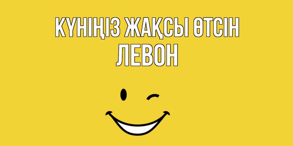 Күн сайын ашық хат с именем, Левон Күніңіз жақсы өтсін позитивного дня Онлайн тегін жүктеп алу тілектері бар керемет карта 