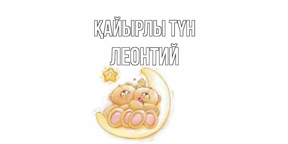 Күн сайын ашық хат с именем, Леонтий Қайырлы түн мишки, месяц Онлайн тегін жүктеп алу тілектері бар керемет карта 
