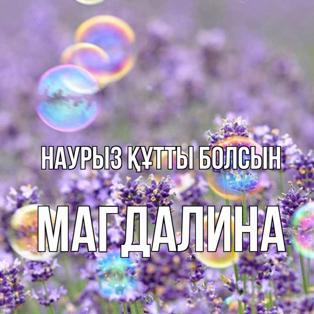 Күн сайын ашық хат с именем, Магдалина Наурыз құтты болсын цветы Онлайн тегін жүктеп алу тілектері бар керемет карта 