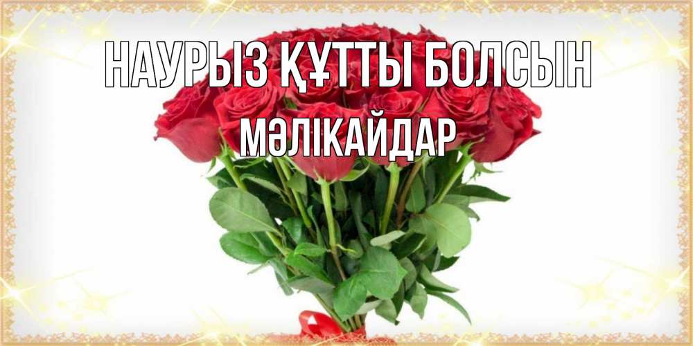 Күн сайын ашық хат с именем, МӘЛІКАЙДАР Наурыз құтты болсын самый огромный букет для милых дам Онлайн тегін жүктеп алу тілектері бар керемет карта 