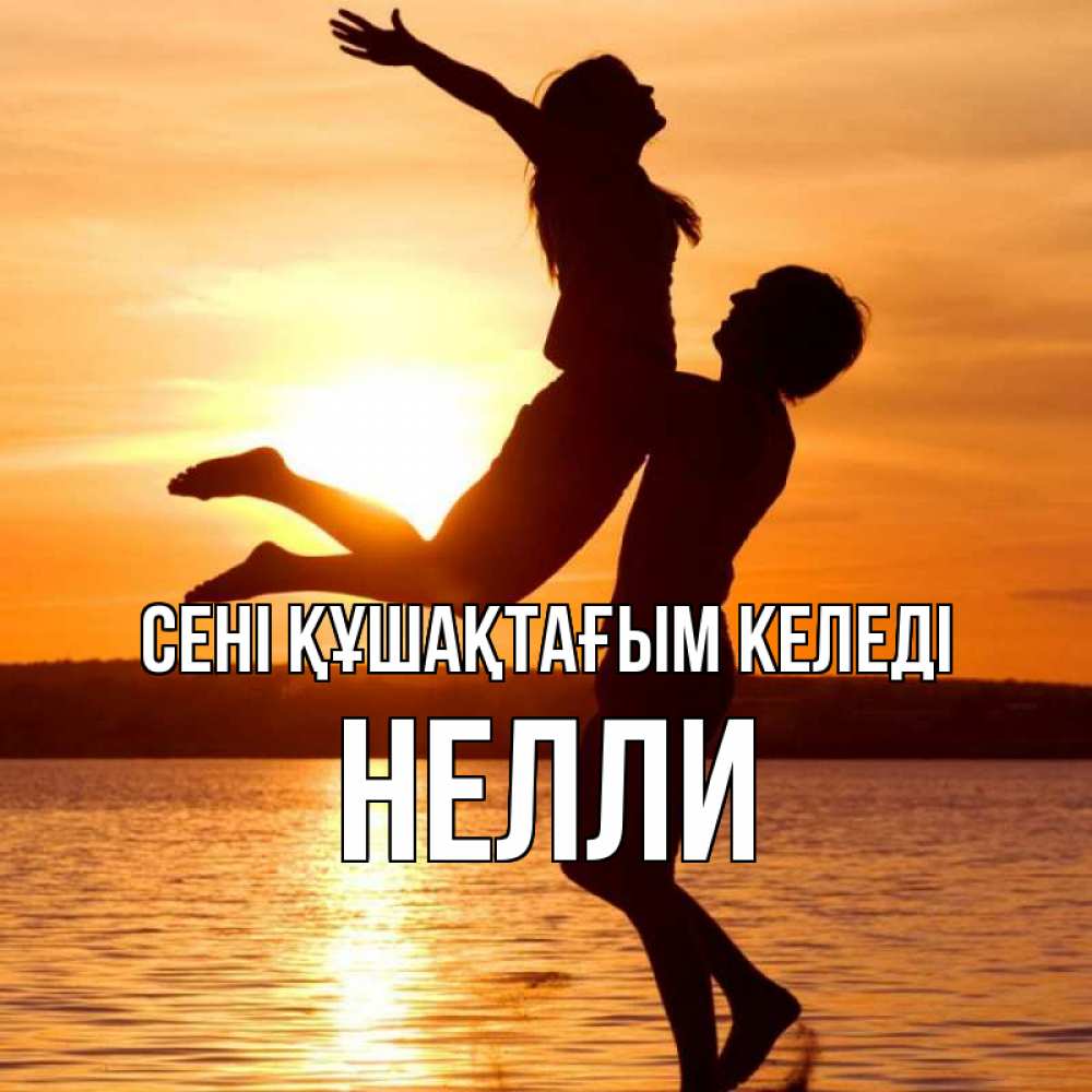 Күн сайын ашық хат с именем, Нелли сені құшақтағым келеді парень поднимает девушку и она летит Онлайн тегін жүктеп алу тілектері бар керемет карта 