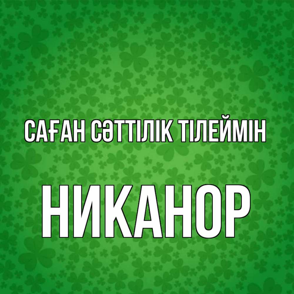 Күн сайын ашық хат с именем, Никанор Саған сәттілік тілеймін много листочков на удачу Онлайн тегін жүктеп алу тілектері бар керемет карта 
