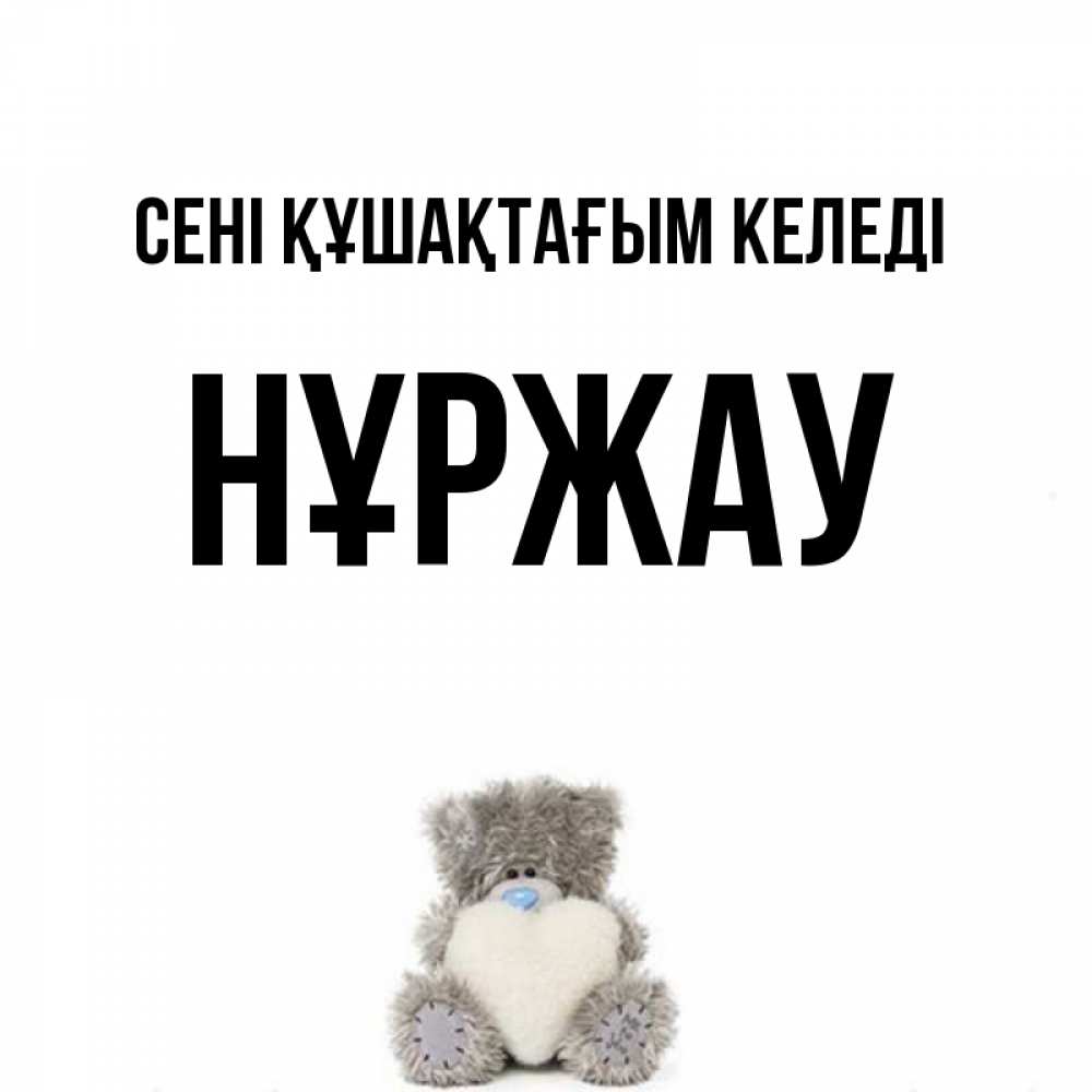 Күн сайын ашық хат с именем, НҰРЖАУ сені құшақтағым келеді медвежонок с сердечком белого цвета Онлайн тегін жүктеп алу тілектері бар керемет карта 