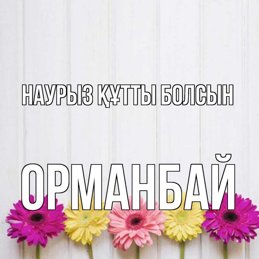 Күн сайын ашық хат с именем, ОРМАНБАЙ Наурыз құтты болсын женщинам 1 Онлайн тегін жүктеп алу тілектері бар керемет карта 