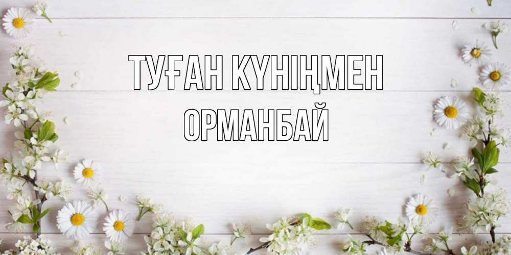 Күн сайын ашық хат с именем, ОРМАНБАЙ Туған күніңмен Воздушные шары Онлайн тегін жүктеп алу тілектері бар керемет карта 