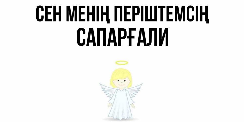 Күн сайын ашық хат с именем, САПАРҒАЛИ Сен менің періштемсің ангел Онлайн тегін жүктеп алу тілектері бар керемет карта 