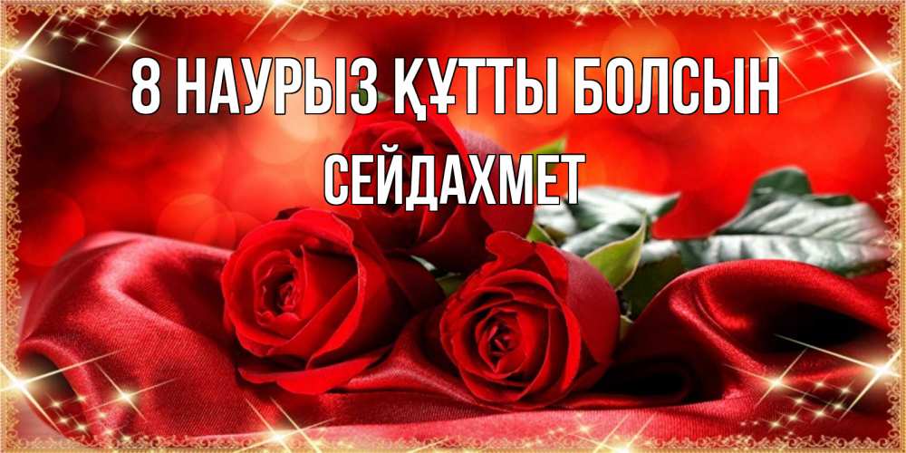 Күн сайын ашық хат с именем, СЕЙДАХМЕТ 8 наурыз құтты болсын открытка красного цвета с розами на 8 марта Онлайн тегін жүктеп алу тілектері бар керемет карта 
