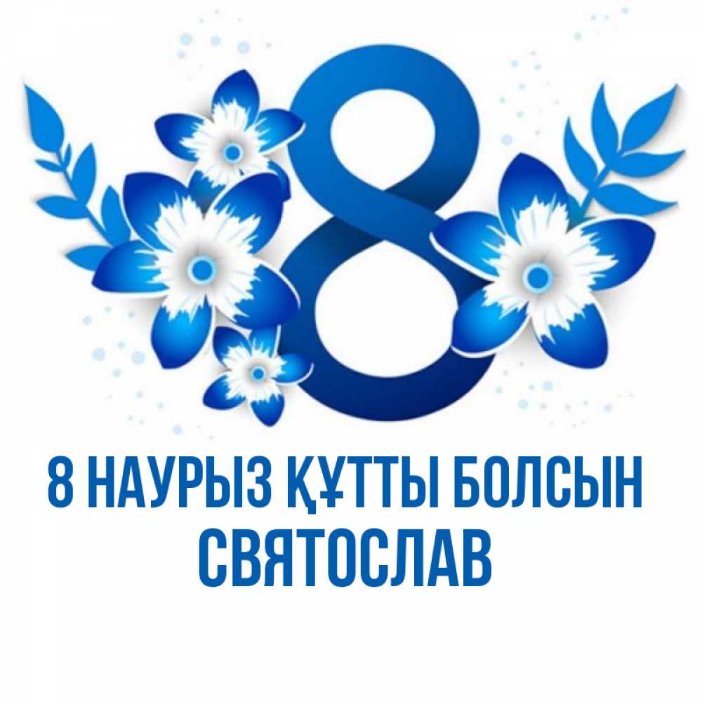 Күн сайын ашық хат с именем, Святослав 8 наурыз құтты болсын цветы Онлайн тегін жүктеп алу тілектері бар керемет карта 