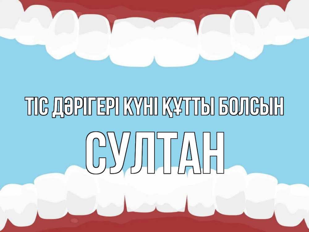 Күн сайын ашық хат с именем, Султан Тіс дәрігері күні құтты болсын с днем стоматолога Онлайн тегін жүктеп алу тілектері бар керемет карта 