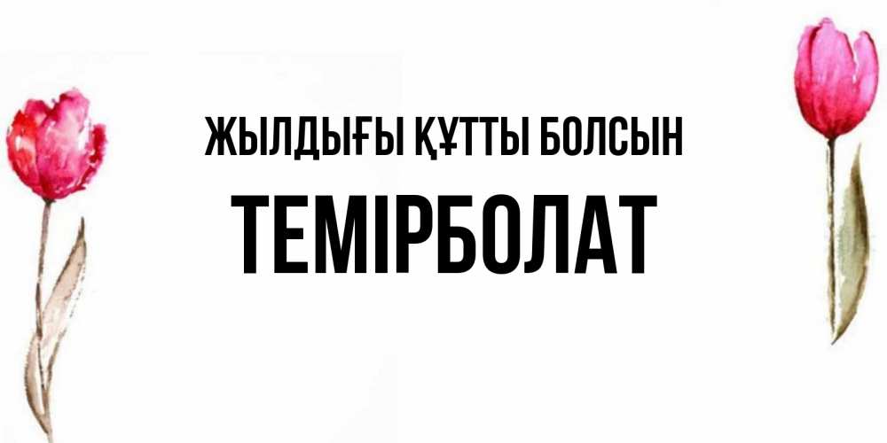 Күн сайын ашық хат с именем, ТЕМІРБОЛАТ Жылдығы құтты болсын открытки акварелью с цветами Онлайн тегін жүктеп алу тілектері бар керемет карта 
