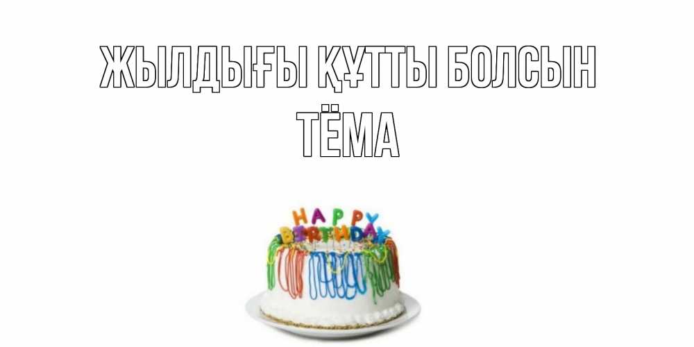 Күн сайын ашық хат с именем, Тёма Жылдығы құтты болсын Тортик Онлайн тегін жүктеп алу тілектері бар керемет карта 