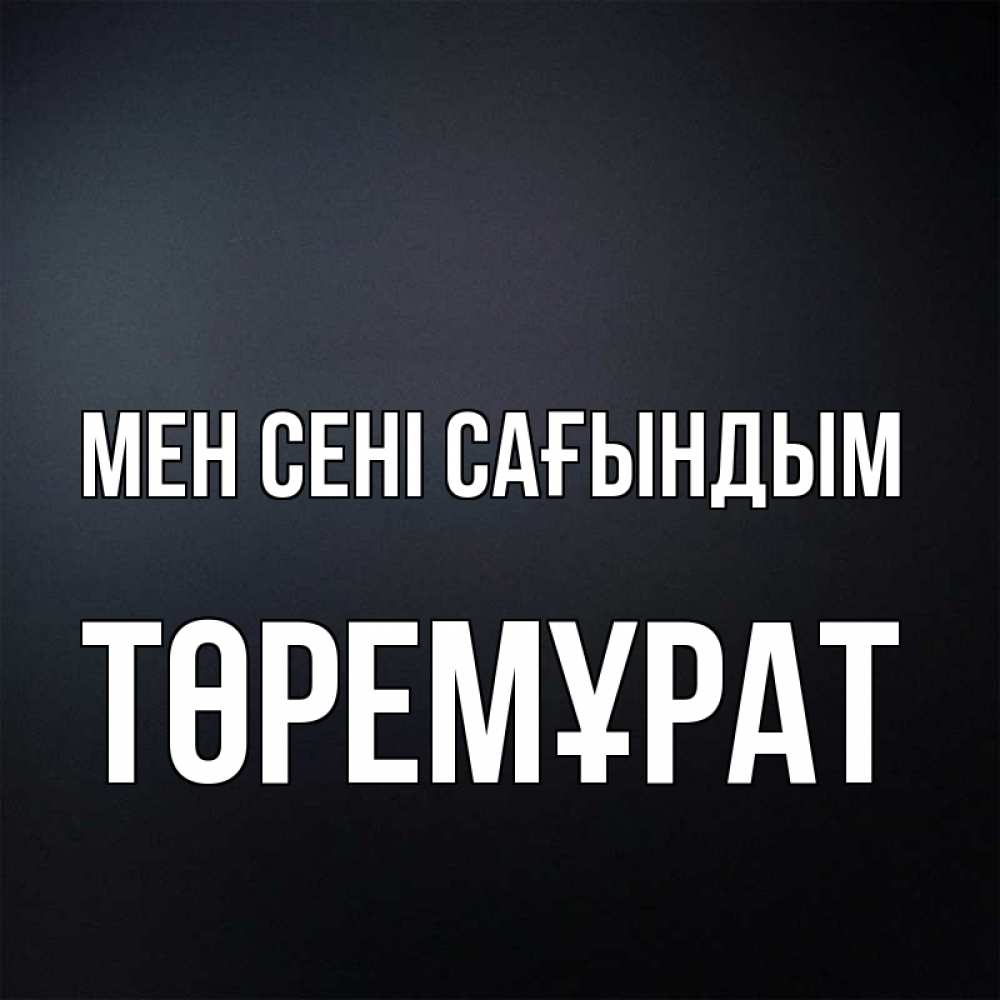Күн сайын ашық хат с именем, Төремұрат Мен сені сағындым с подписью Онлайн тегін жүктеп алу тілектері бар керемет карта 
