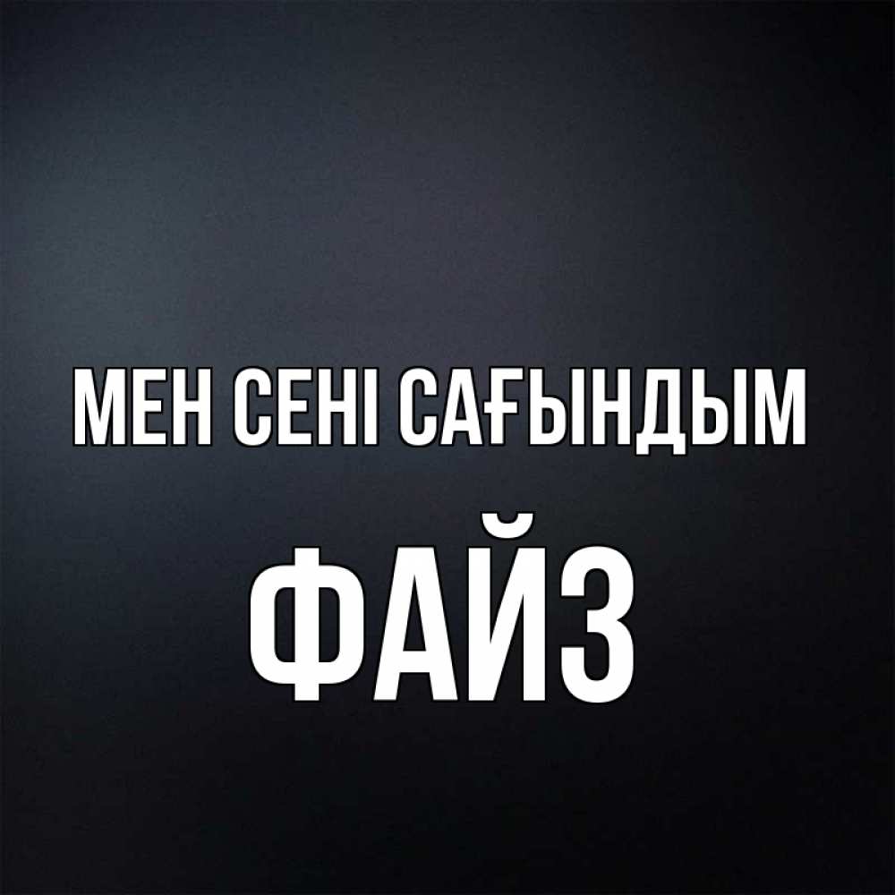 Күн сайын ашық хат с именем, ФАЙЗ Мен сені сағындым с подписью Онлайн тегін жүктеп алу тілектері бар керемет карта 