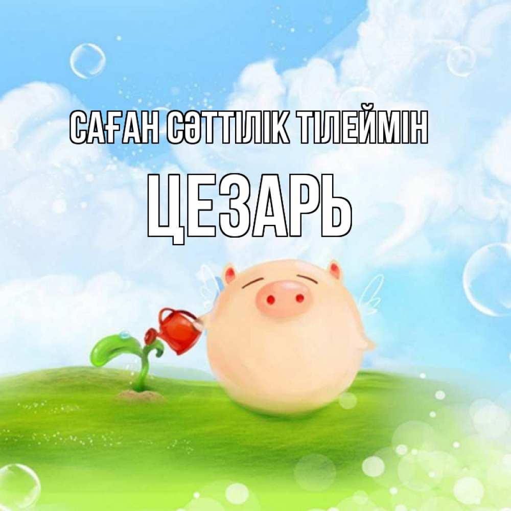 Күн сайын ашық хат с именем, Цезарь Саған сәттілік тілеймін поросенок поливает цветок. летнее настроение Онлайн тегін жүктеп алу тілектері бар керемет карта 