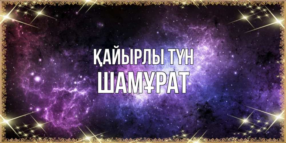 Күн сайын ашық хат с именем, ШАМҰРАТ Қайырлы түн пожелания сладких снов для любимого Онлайн тегін жүктеп алу тілектері бар керемет карта 