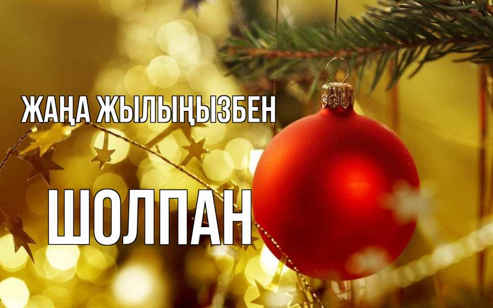 Күн сайын ашық хат с именем, ШОЛПАН Жаңа жылыңызбен новый год, новогодняя игрушка Онлайн тегін жүктеп алу тілектері бар керемет карта 