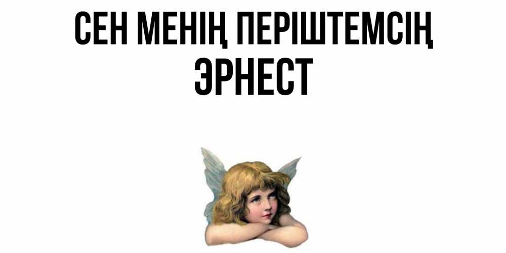 Күн сайын ашық хат с именем, Эрнест Сен менің періштемсің ангел Онлайн тегін жүктеп алу тілектері бар керемет карта 