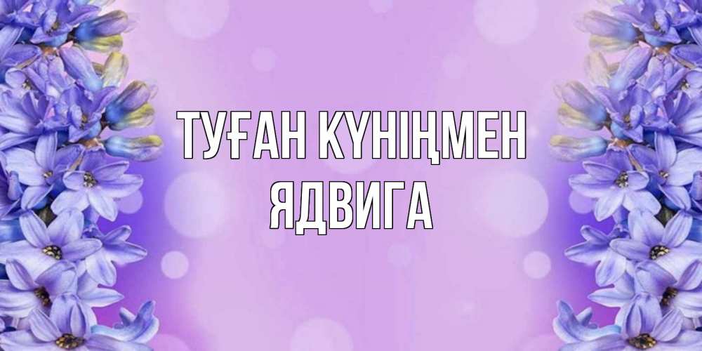Күн сайын ашық хат с именем, Ядвига Туған күніңмен открытка с сиренью Онлайн тегін жүктеп алу тілектері бар керемет карта 