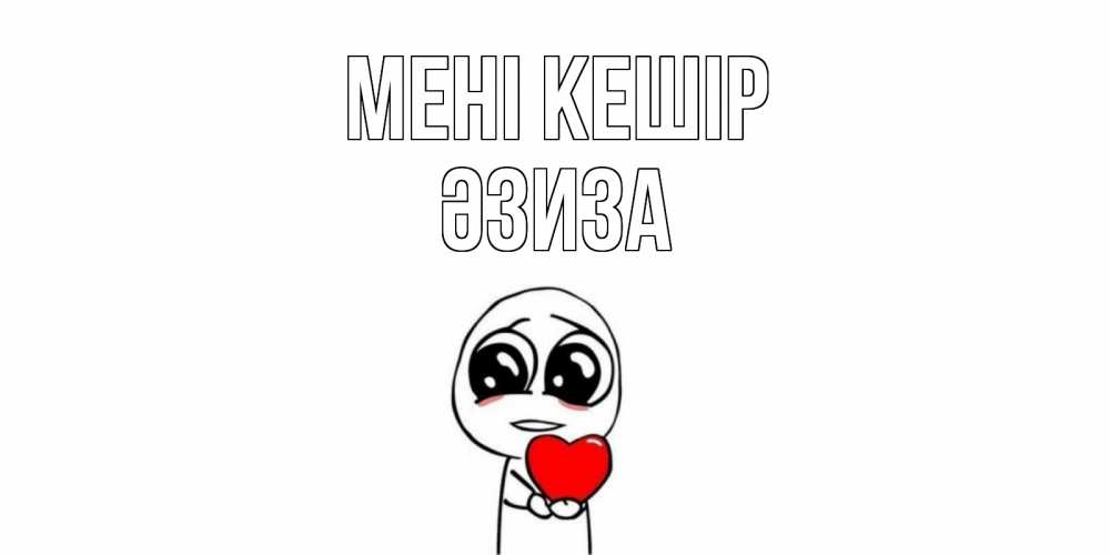 Күн сайын ашық хат с именем, ӘЗИЗА Мені кешір тролль фейс с сердечком просит прощения Онлайн тегін жүктеп алу тілектері бар керемет карта 