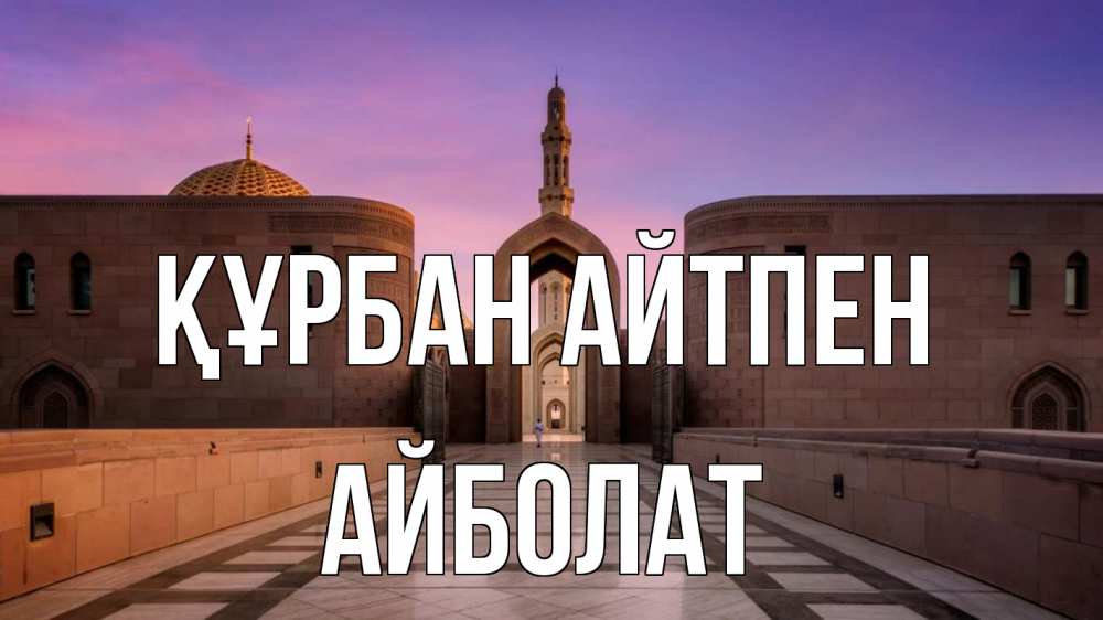 Күн сайын ашық хат с именем, Айболат Құрбан айтпен мечеть Онлайн тегін жүктеп алу тілектері бар керемет карта 