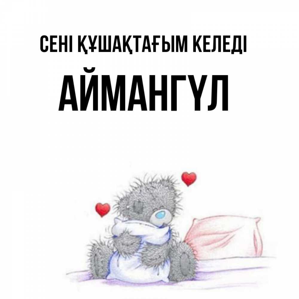 Күн сайын ашық хат с именем, Аймангүл сені құшақтағым келеді сердечки мишка Тедди и кроватка Онлайн тегін жүктеп алу тілектері бар керемет карта 