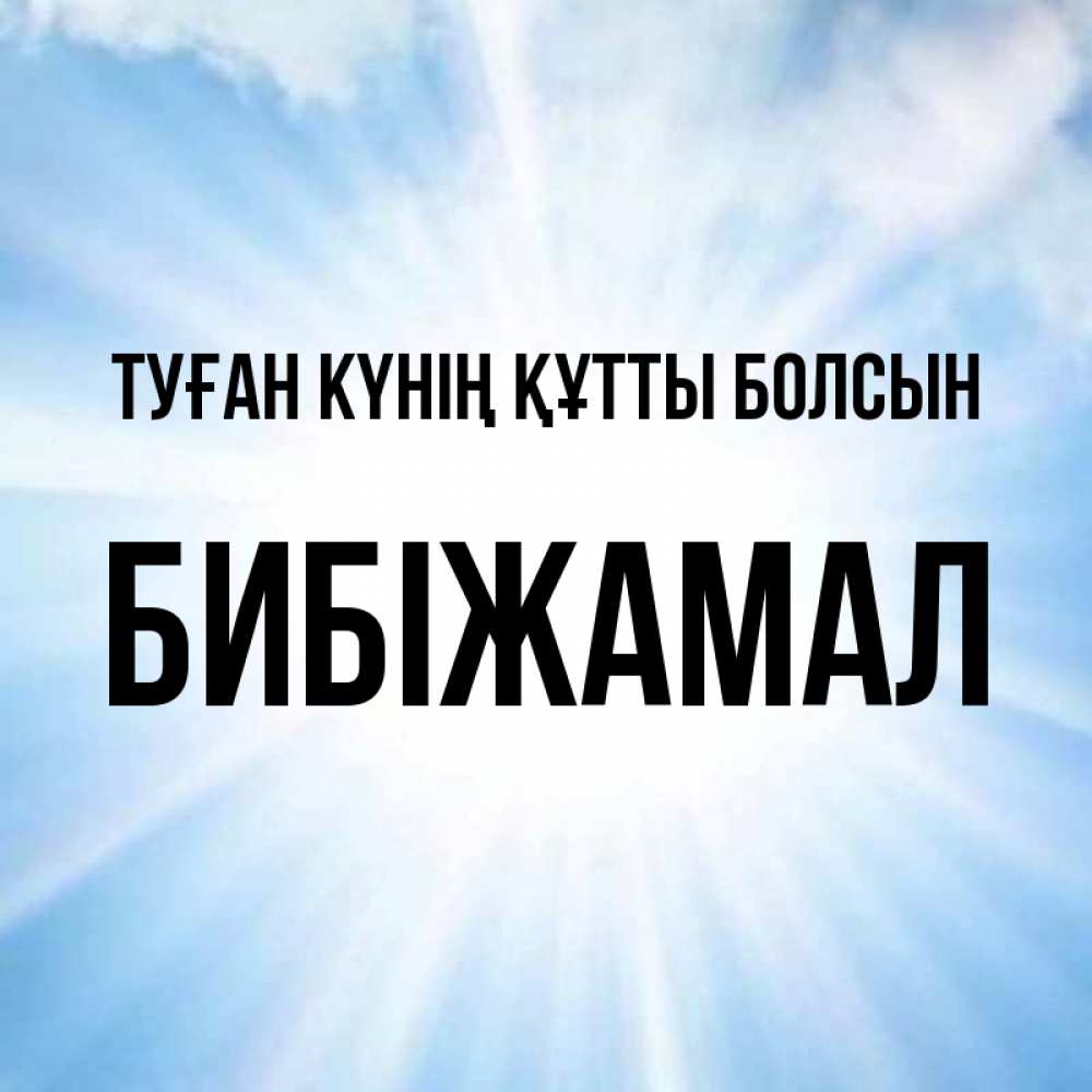 Күн сайын ашық хат с именем, БИБІЖАМАЛ Туған күнің құтты болсын свет небесный Онлайн тегін жүктеп алу тілектері бар керемет карта 
