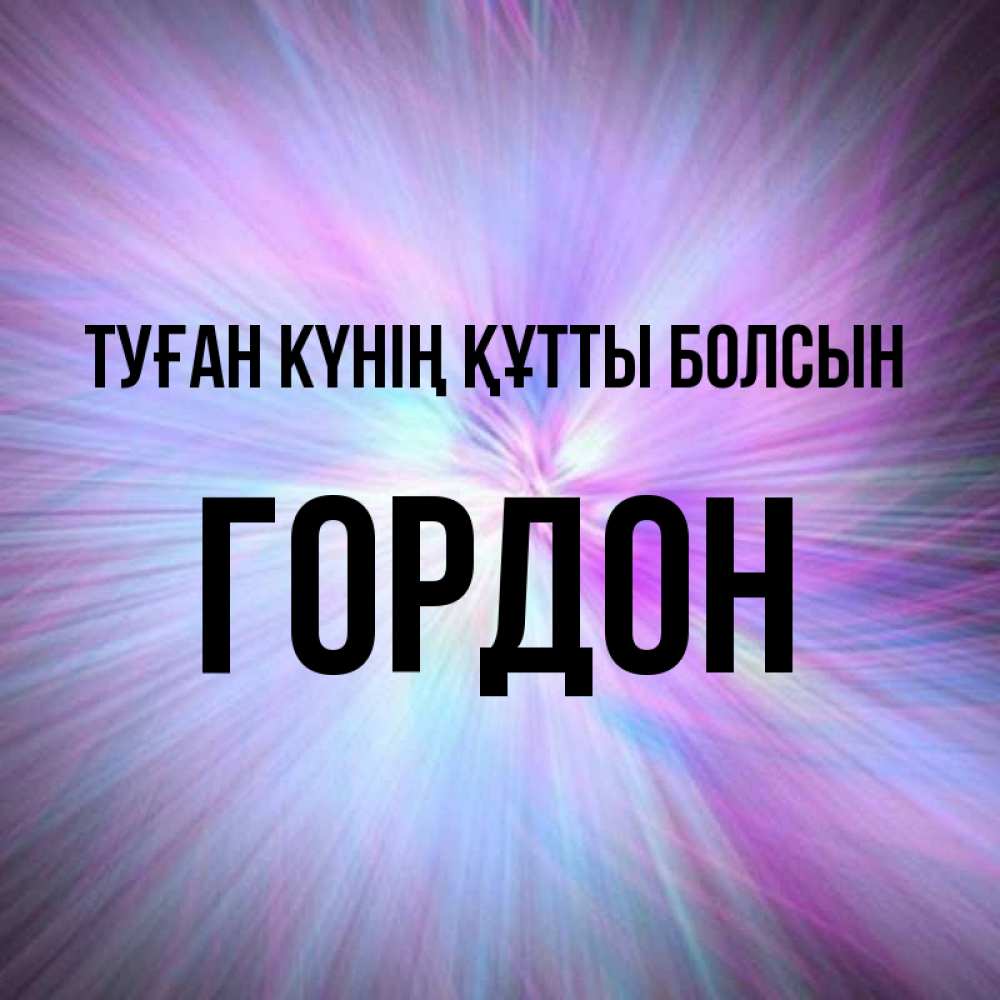Күн сайын ашық хат с именем, Гордон Туған күнің құтты болсын ангельский свет Онлайн тегін жүктеп алу тілектері бар керемет карта 
