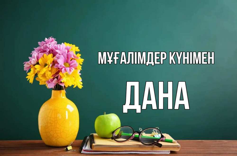 Күн сайын ашық хат с именем, ДАНА Мұғалімдер күнімен ваза с цветами яблоко и журнал Онлайн тегін жүктеп алу тілектері бар керемет карта 