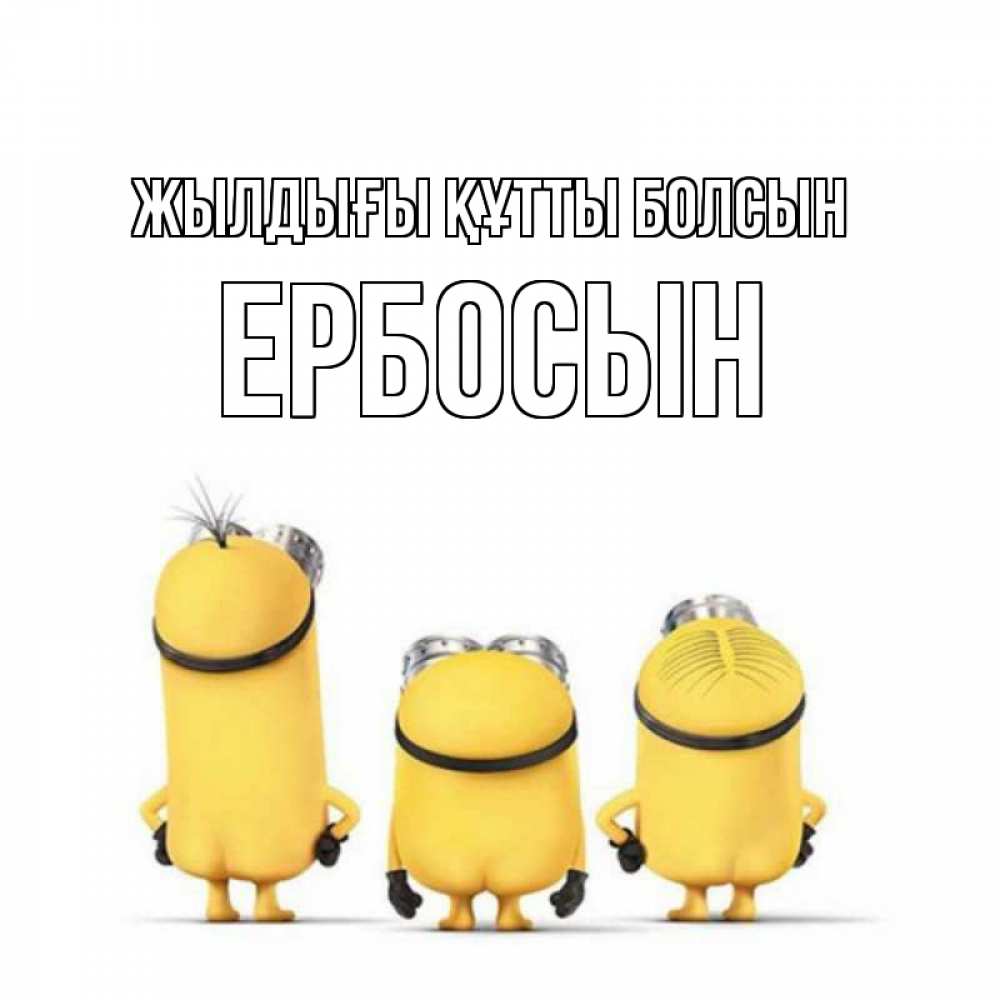 Күн сайын ашық хат с именем, Ербосын Жылдығы құтты болсын миньоны Онлайн тегін жүктеп алу тілектері бар керемет карта 