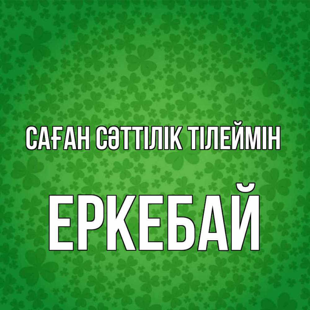 Күн сайын ашық хат с именем, Еркебай Саған сәттілік тілеймін много листочков на удачу Онлайн тегін жүктеп алу тілектері бар керемет карта 