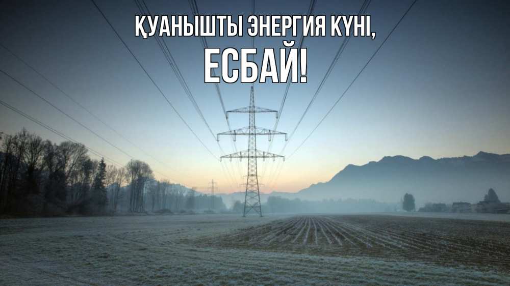 Күн сайын ашық хат с именем, Есбай Қуанышты энергия күні поле ЛЭП Онлайн тегін жүктеп алу тілектері бар керемет карта 