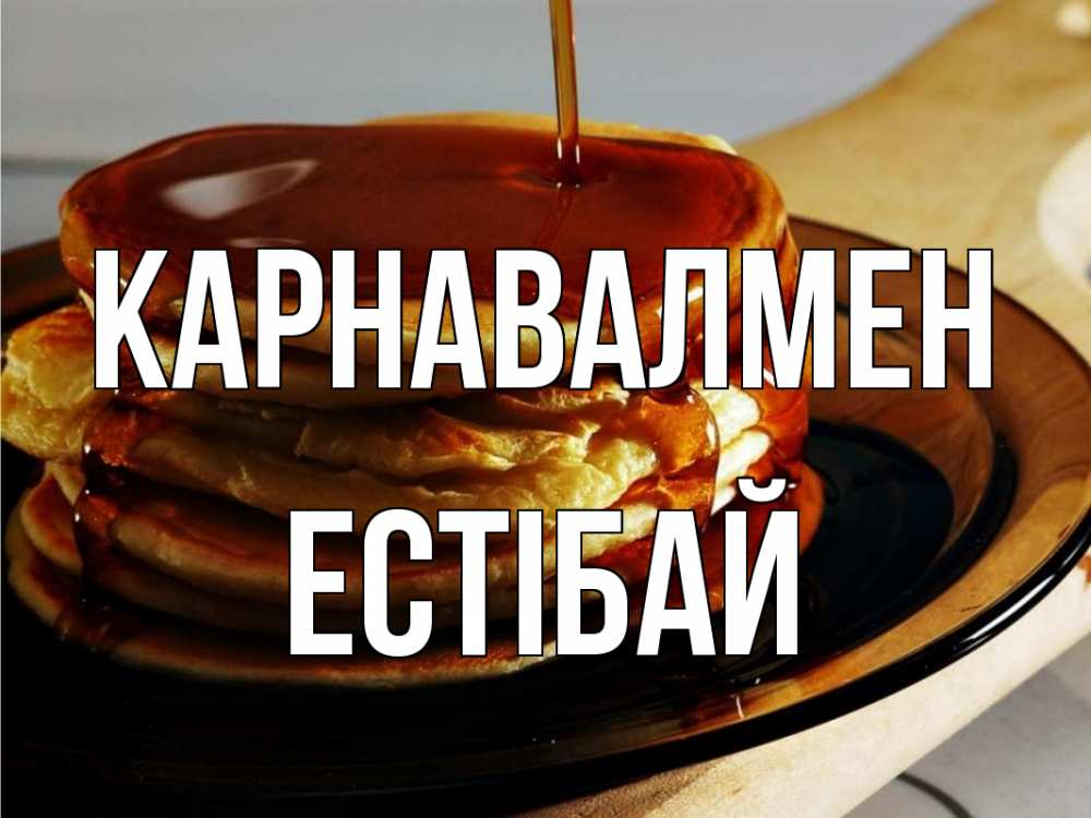 Күн сайын ашық хат с именем, Естібай Карнавалмен блины Онлайн тегін жүктеп алу тілектері бар керемет карта 