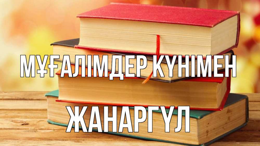 Күн сайын ашық хат с именем, ЖАНАРГҮЛ Мұғалімдер күнімен с днем учителя Онлайн тегін жүктеп алу тілектері бар керемет карта 