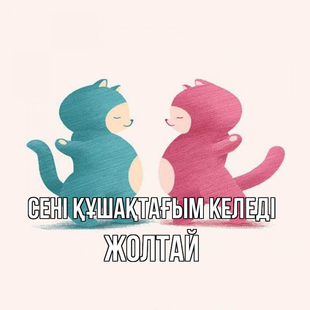 Күн сайын ашық хат с именем, Жолтай сені құшақтағым келеді пузики и котики Онлайн тегін жүктеп алу тілектері бар керемет карта 