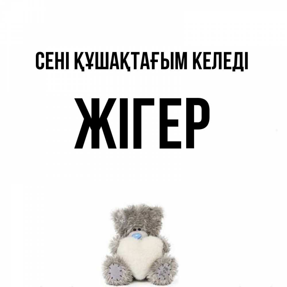 Күн сайын ашық хат с именем, Жігер сені құшақтағым келеді медвежонок с сердечком белого цвета Онлайн тегін жүктеп алу тілектері бар керемет карта 