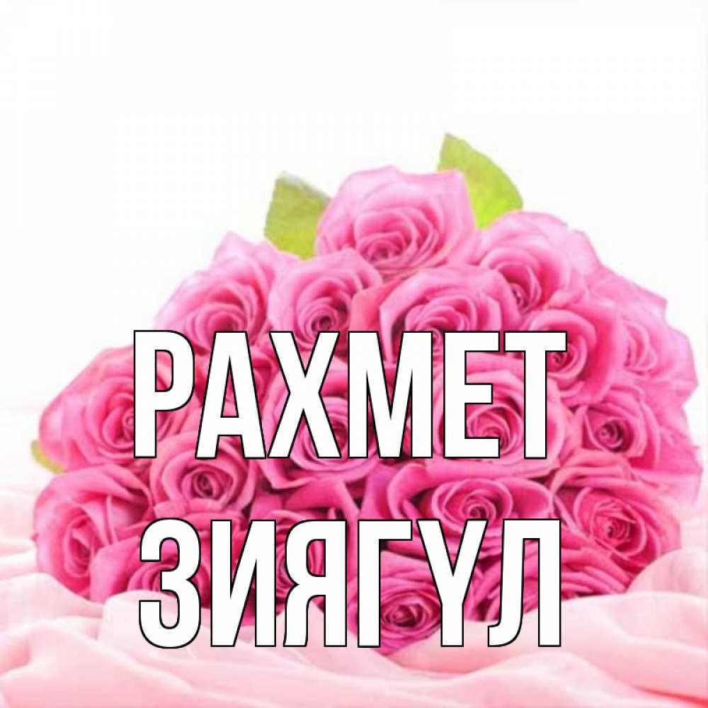 Күн сайын ашық хат с именем, ЗИЯГҮЛ рахмет розовые розы с подписью Онлайн тегін жүктеп алу тілектері бар керемет карта 
