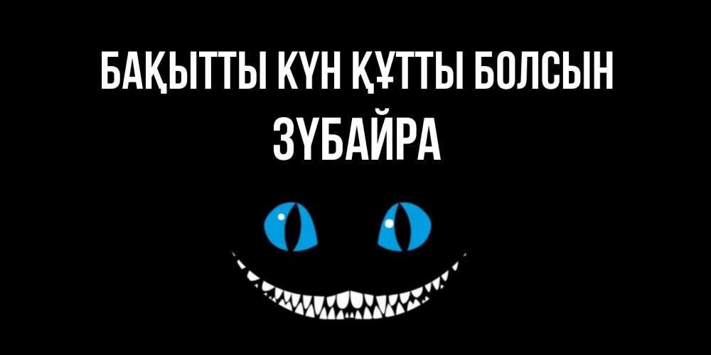 Күн сайын ашық хат с именем, ЗҮБАЙРА Бақытты күн құтты болсын кот улыбается Онлайн тегін жүктеп алу тілектері бар керемет карта 