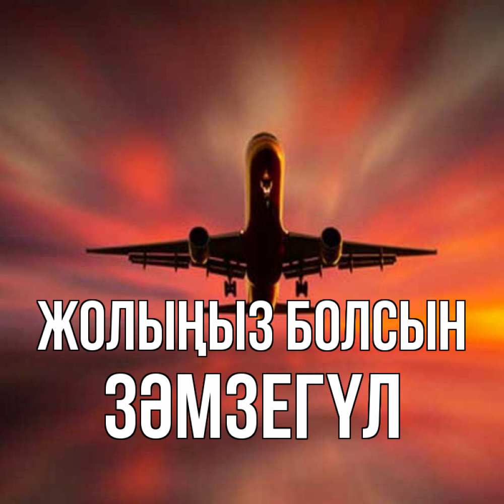 Күн сайын ашық хат с именем, ЗӘМЗЕГҮЛ Жолыңыз болсын самолет набирает высоту Онлайн тегін жүктеп алу тілектері бар керемет карта 