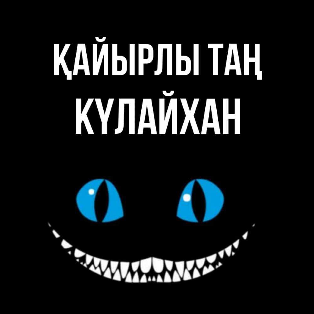 Күн сайын ашық хат с именем, КҮЛАЙХАН Қайырлы таң голубые глаза и зубки Онлайн тегін жүктеп алу тілектері бар керемет карта 
