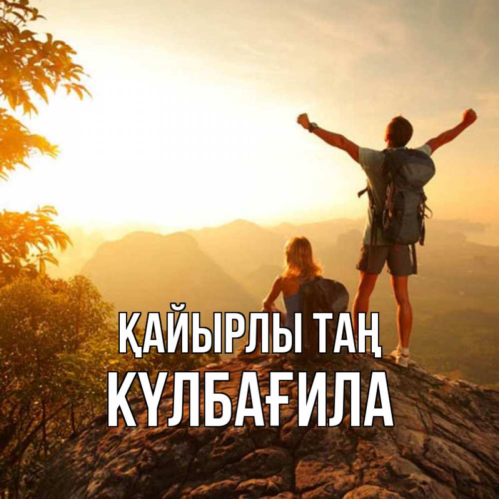 Күн сайын ашық хат с именем, КҮЛБАҒИЛА Қайырлы таң утро в горах Онлайн тегін жүктеп алу тілектері бар керемет карта 