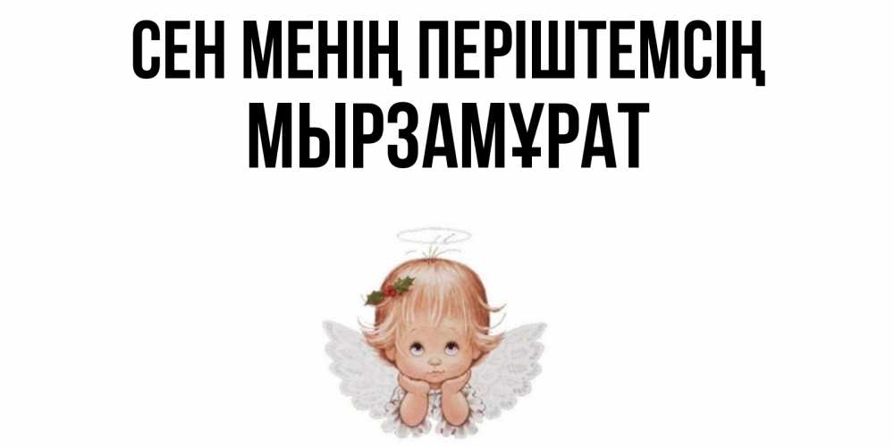 Күн сайын ашық хат с именем, Мырзамұрат Сен менің періштемсің ангел Онлайн тегін жүктеп алу тілектері бар керемет карта 