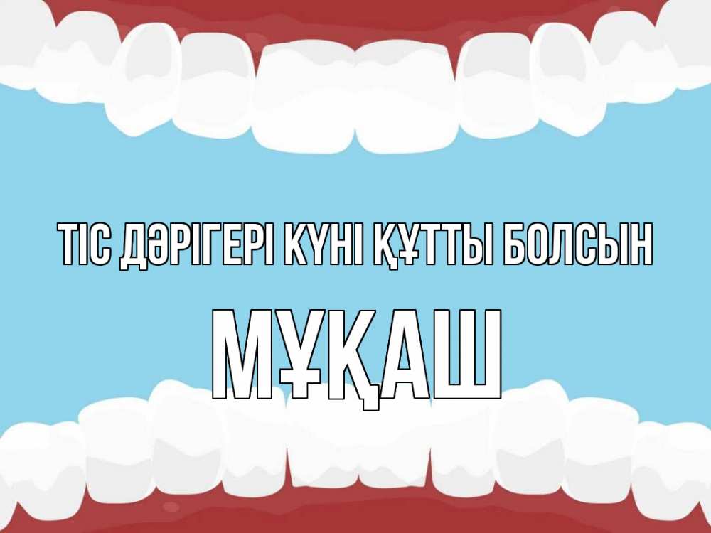 Күн сайын ашық хат с именем, Мұқаш Тіс дәрігері күні құтты болсын с днем стоматолога Онлайн тегін жүктеп алу тілектері бар керемет карта 